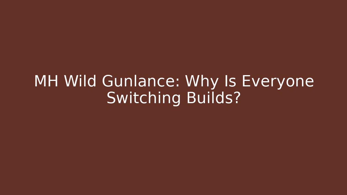 MH Wild Gunlance: Why Is Everyone Switching Builds?