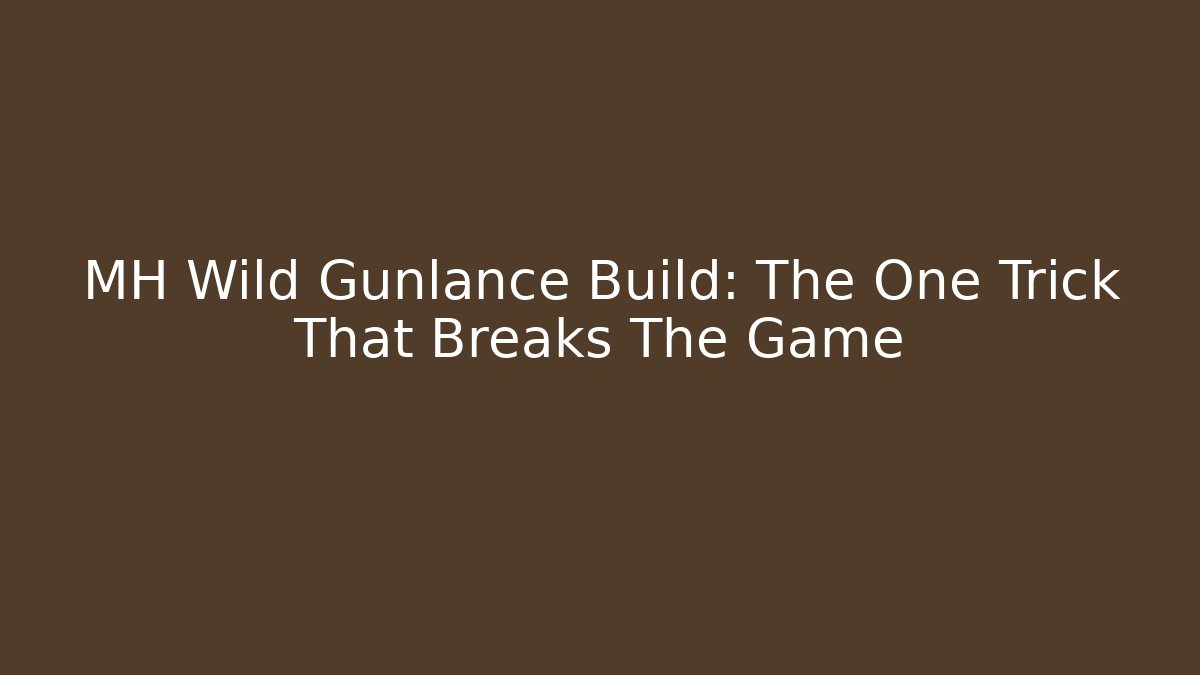 MH Wild Gunlance Build: The One Trick That Breaks The Game