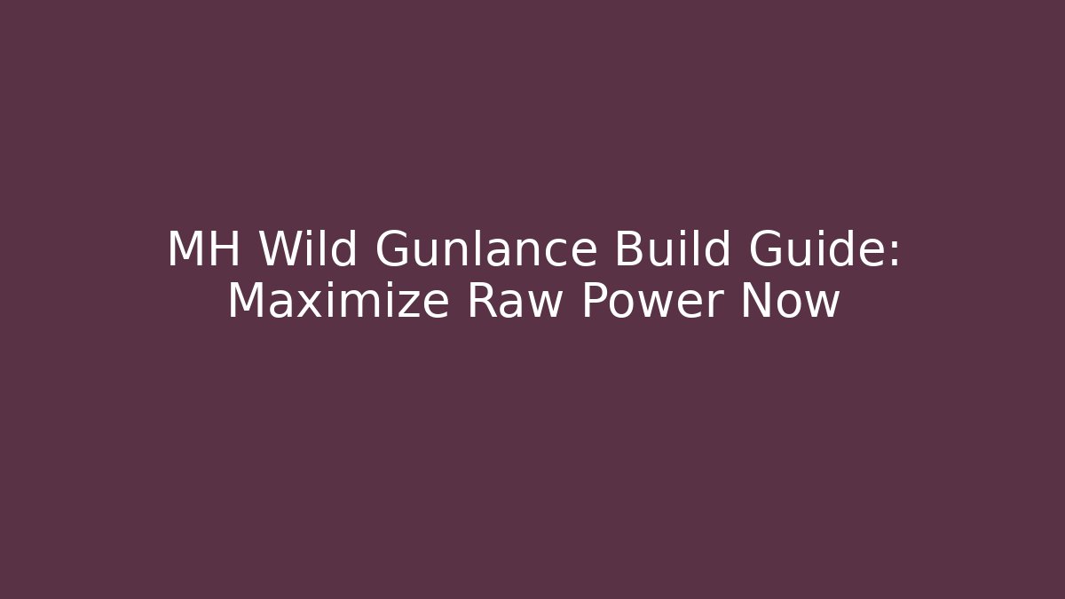 MH Wild Gunlance Build Guide: Maximize Raw Power Now