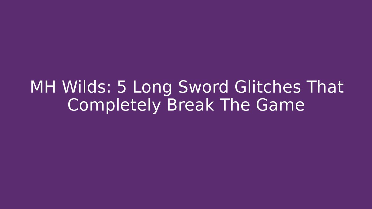 MH Wilds: 5 Long Sword Glitches That Completely Break The Game - Critter Realm