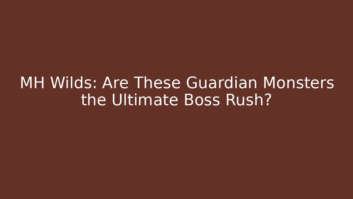 MH Wilds: Are These Guardian Monsters the Ultimate Boss Rush?