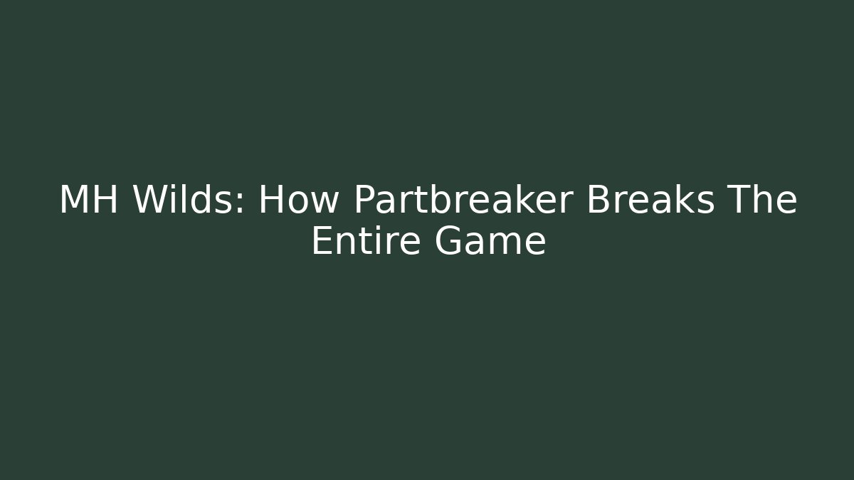 MH Wilds: How Partbreaker Breaks The Entire Game