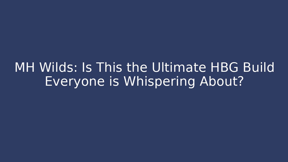 MH Wilds: Is This the Ultimate HBG Build Everyone is Whispering About?