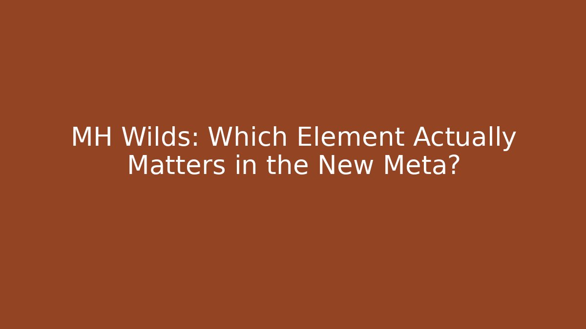 MH Wilds: Which Element Actually Matters in the New Meta?