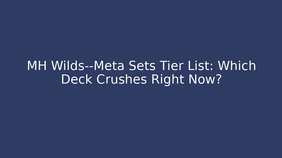 MH Wilds—Meta Sets Tier List: Which Deck Crushes Right Now?