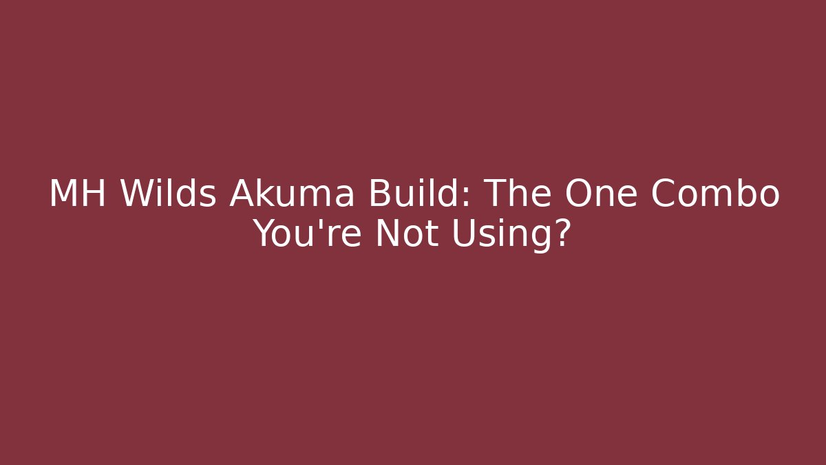 MH Wilds Akuma Build: The One Combo You’re Not Using?