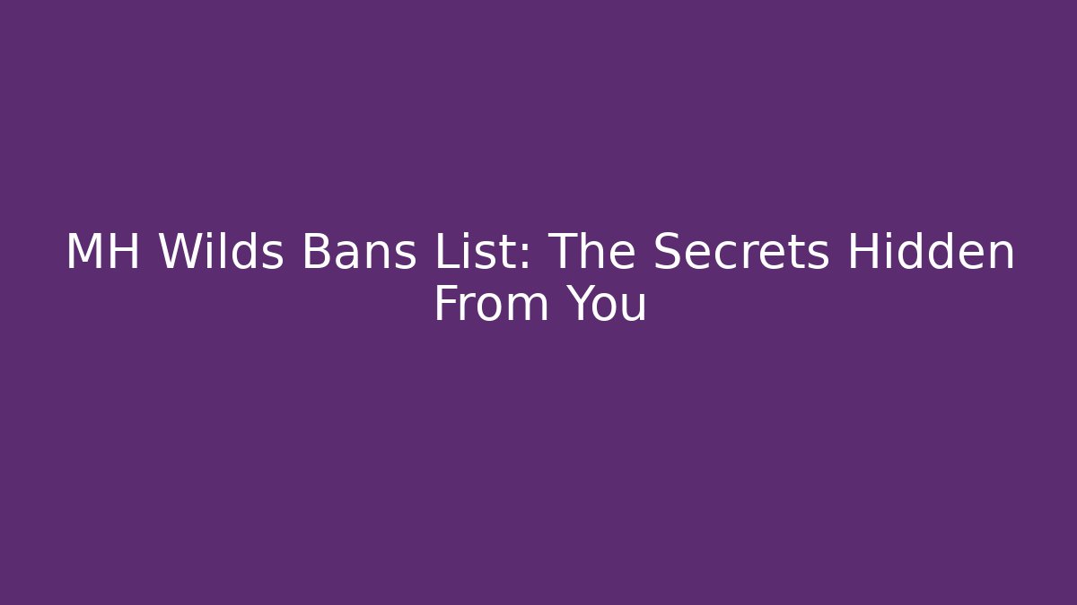 MH Wilds Bans List: The Secrets Hidden From You