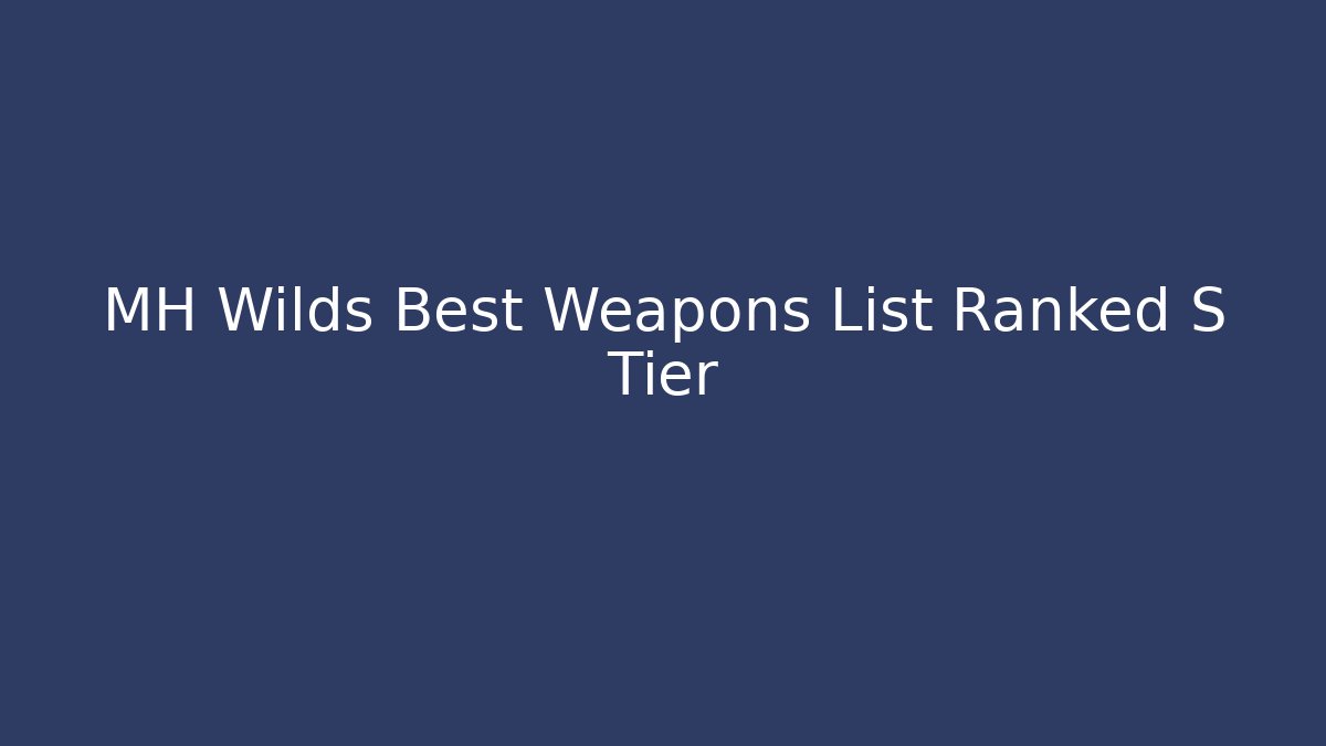 MH Wilds Best Weapons List Ranked S Tier - Critter Realm