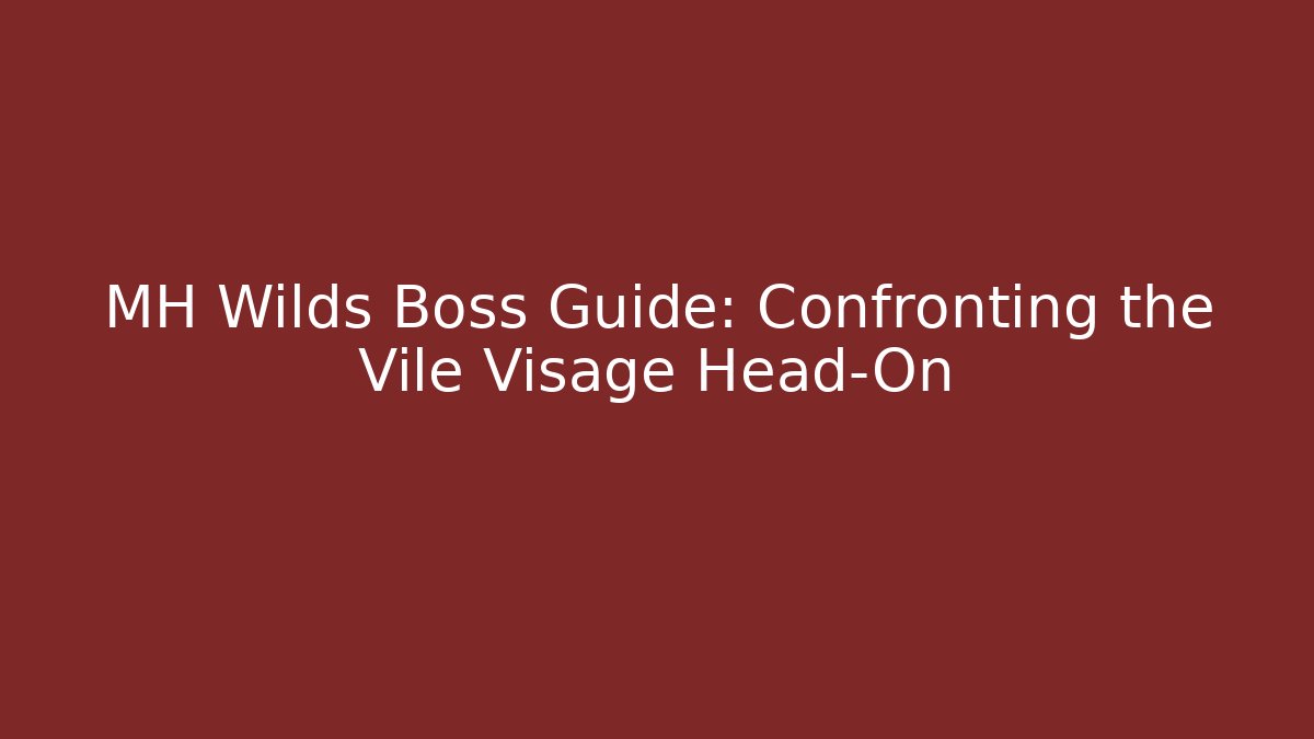 MH Wilds Boss Guide: Confronting the Vile Visage Head-On
