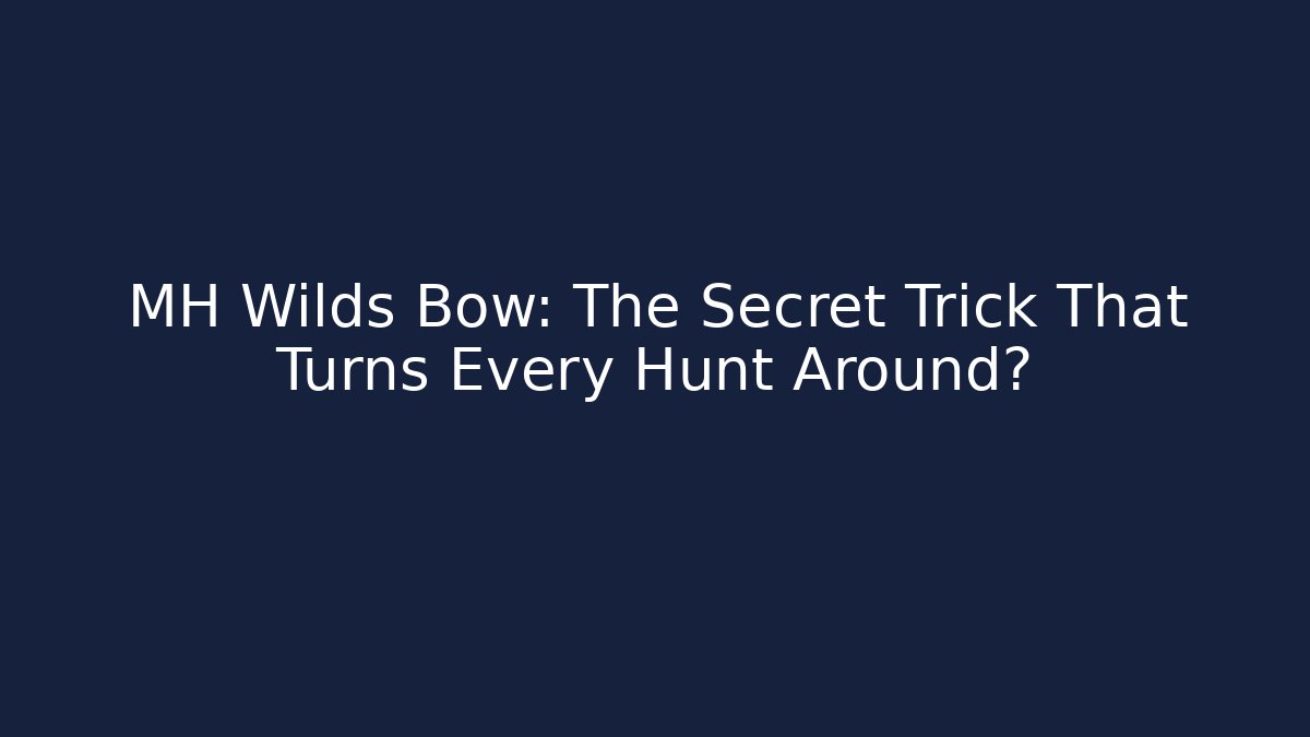 MH Wilds Bow: The Secret Trick That Turns Every Hunt Around?