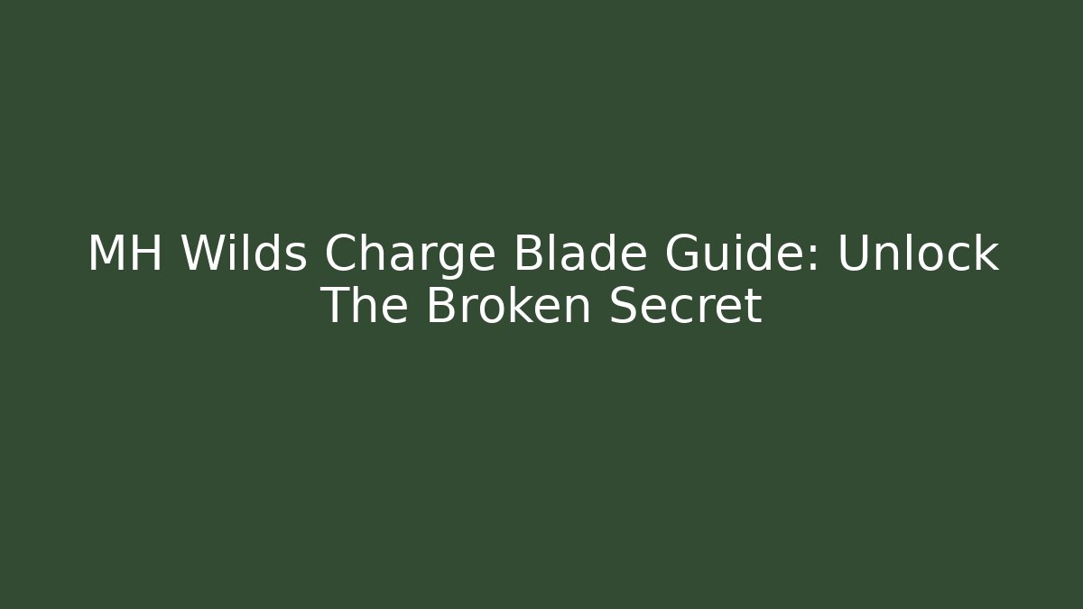 MH Wilds Charge Blade Guide: Unlock The Broken Secret