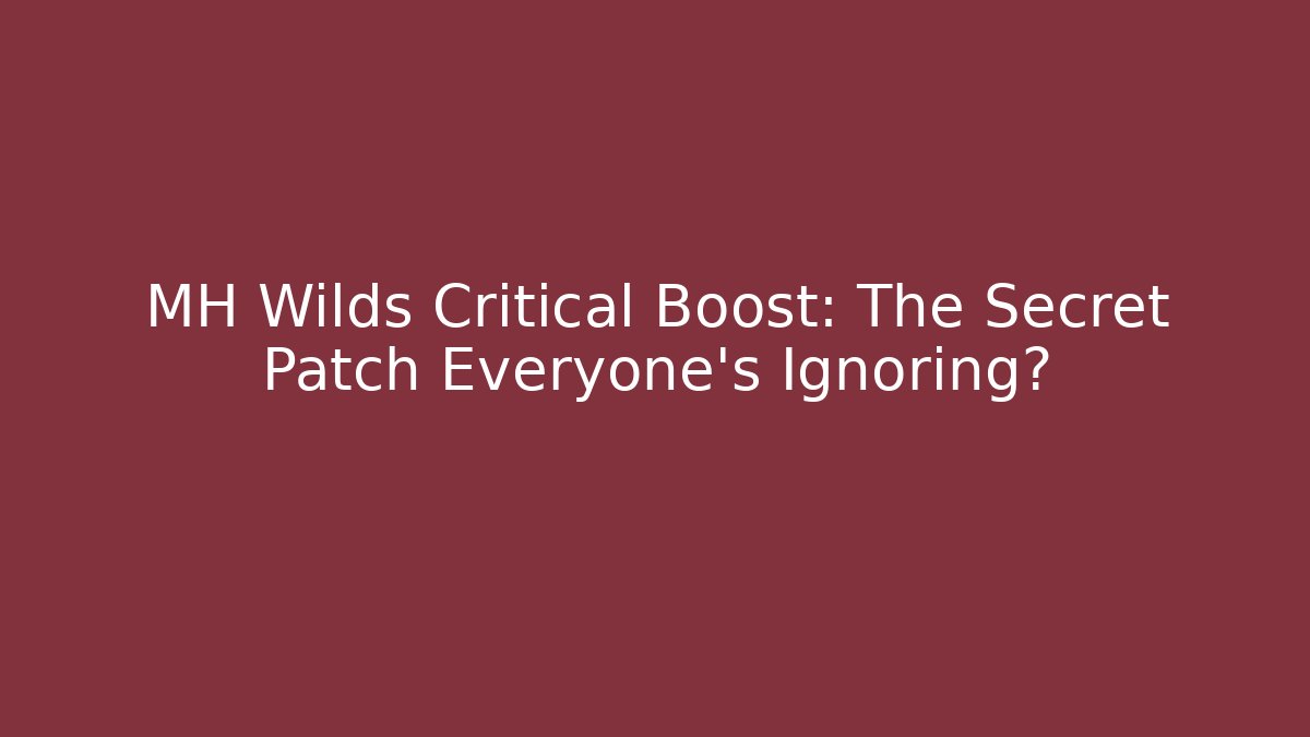 MH Wilds Critical Boost: The Secret Patch Everyone’s Ignoring?