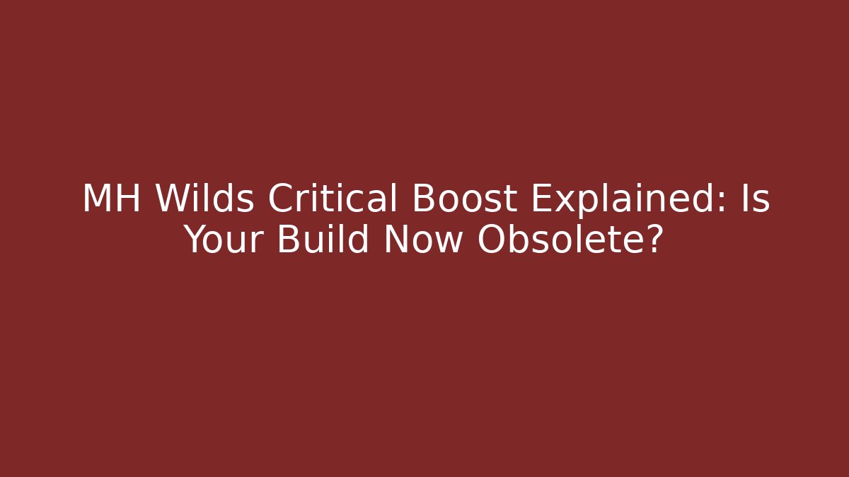 MH Wilds Critical Boost Explained: Is Your Build Now Obsolete?