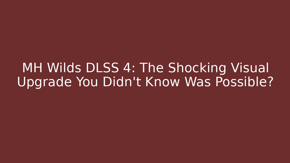 MH Wilds DLSS 4: The Shocking Visual Upgrade You Didn't Know Was Possible?