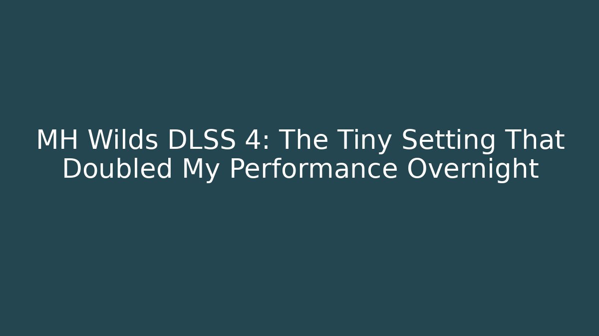 MH Wilds DLSS 4: The Tiny Setting That Doubled My Performance Overnight