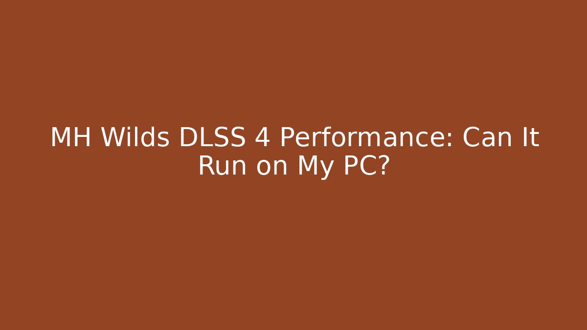 MH Wilds DLSS 4 Performance: Can It Run on My PC?