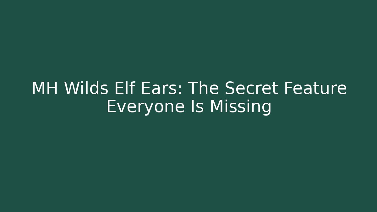MH Wilds Elf Ears: The Secret Feature Everyone Is Missing