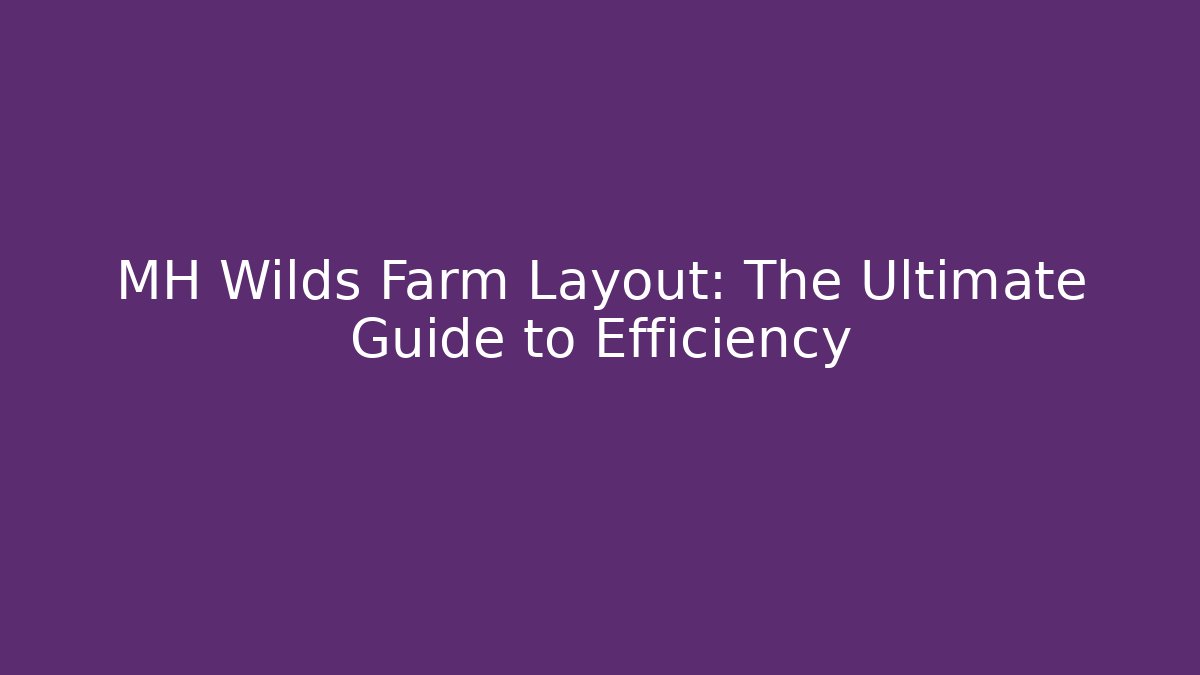 MH Wilds Farm Layout: The Ultimate Guide to Efficiency
