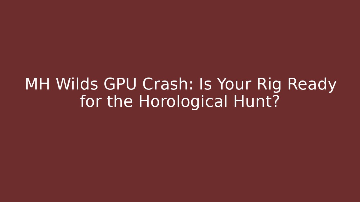 MH Wilds GPU Crash: Is Your Rig Ready for the Horological Hunt?