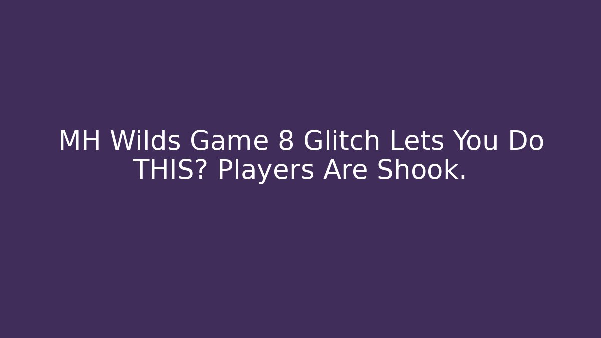 MH Wilds Game 8 Glitch Lets You Do THIS? Players Are Shook.