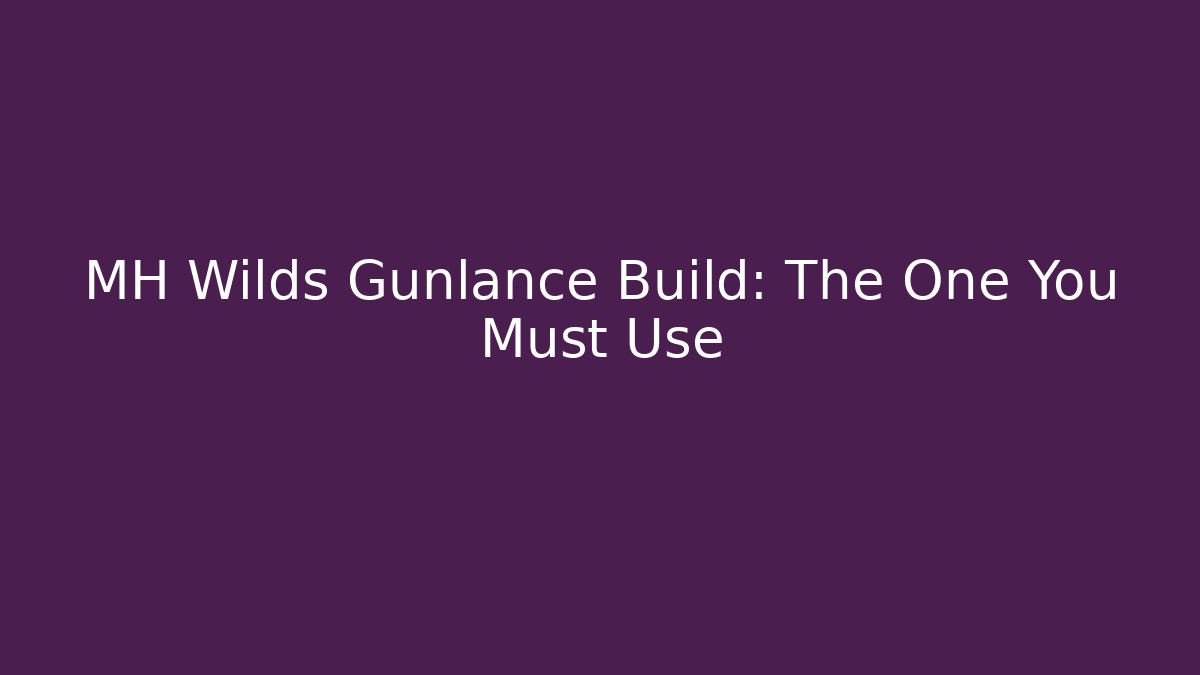 MH Wilds Gunlance Build: The One You Must Use