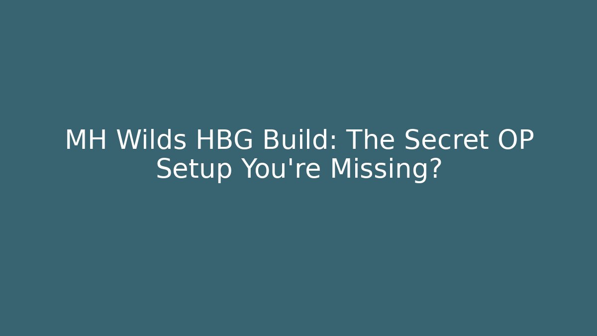 MH Wilds HBG Build: The Secret OP Setup You’re Missing?