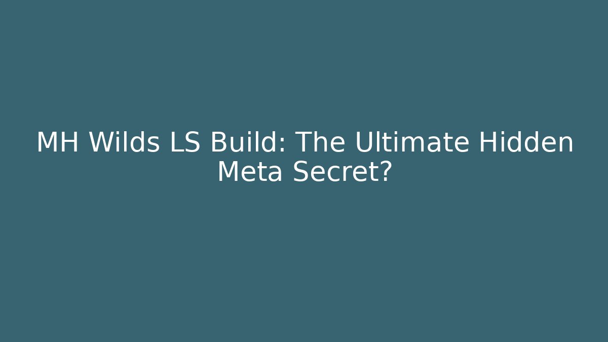 MH Wilds LS Build: The Ultimate Hidden Meta Secret?