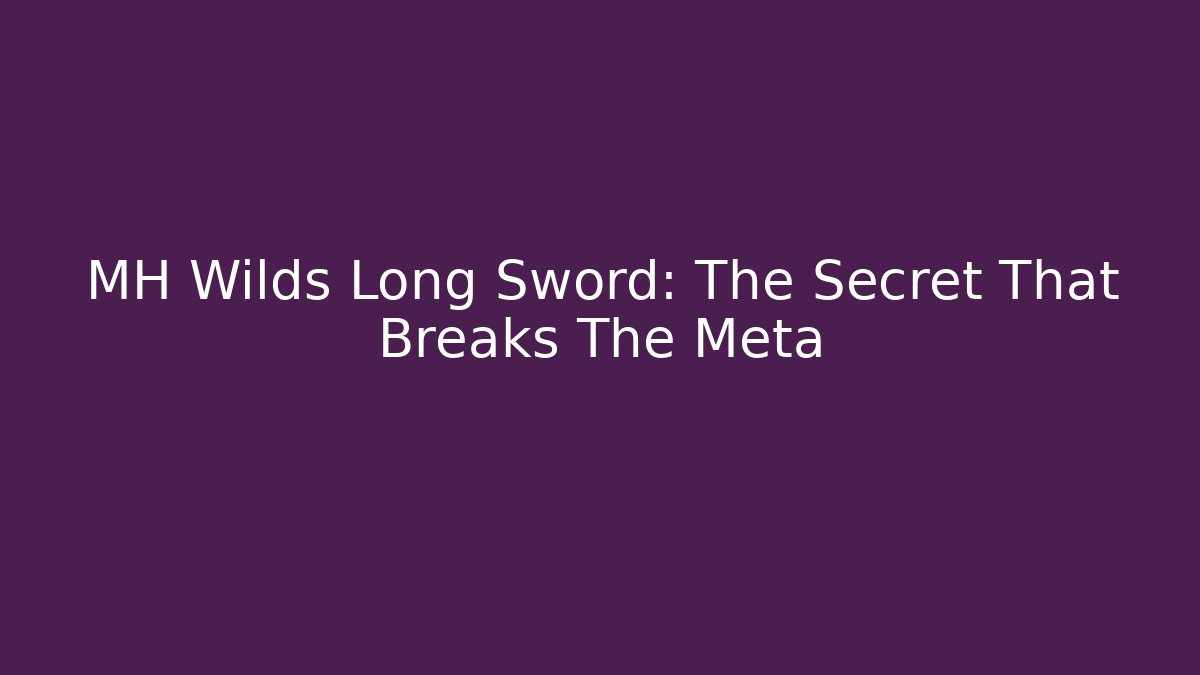 MH Wilds Long Sword: The Secret That Breaks The Meta