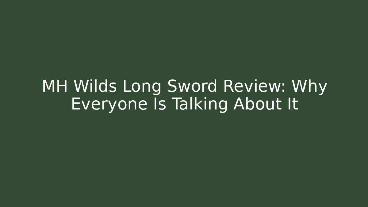 MH Wilds Long Sword Review: Why Everyone Is Talking About It