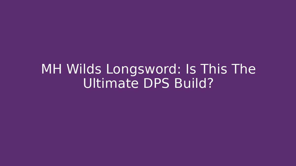 MH Wilds Longsword: Is This The Ultimate DPS Build?