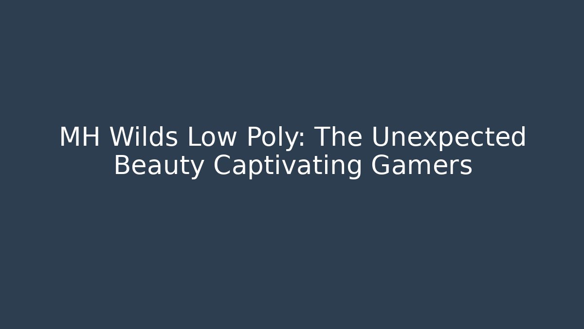 MH Wilds Low Poly: The Unexpected Beauty Captivating Gamers