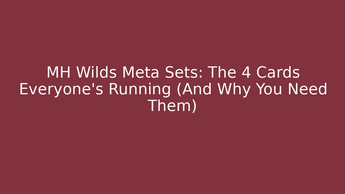 MH Wilds Meta Sets: The 4 Cards Everyone’s Running (And Why You Need Them)