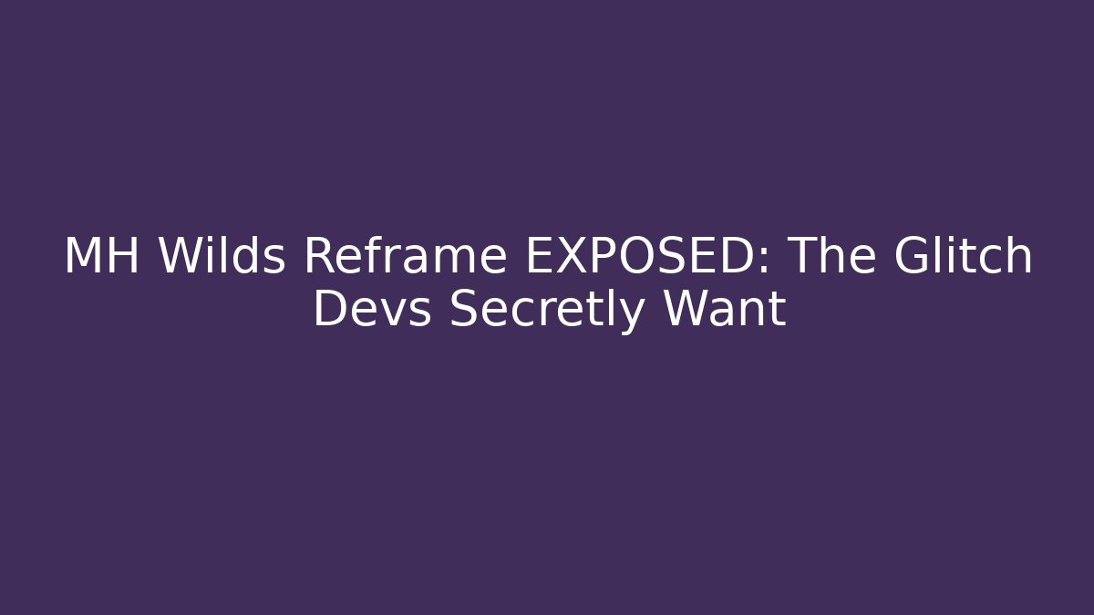 MH Wilds Reframe EXPOSED: The Glitch Devs Secretly Want