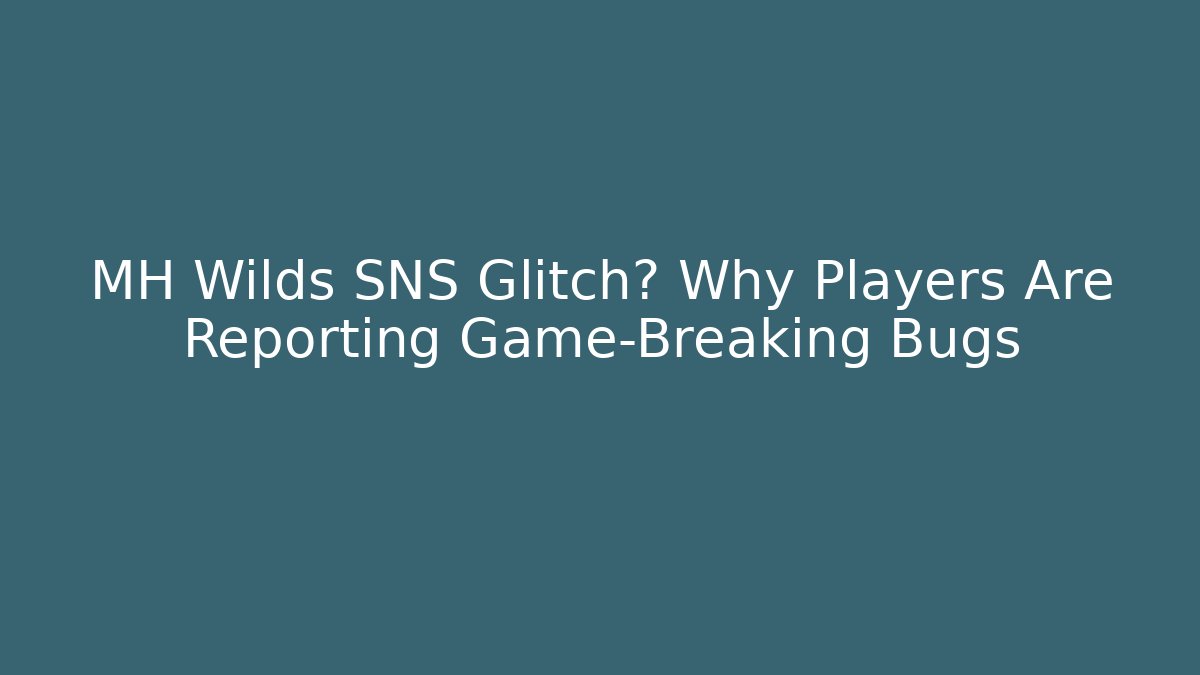 MH Wilds SNS Glitch? Why Players Are Reporting Game-Breaking Bugs