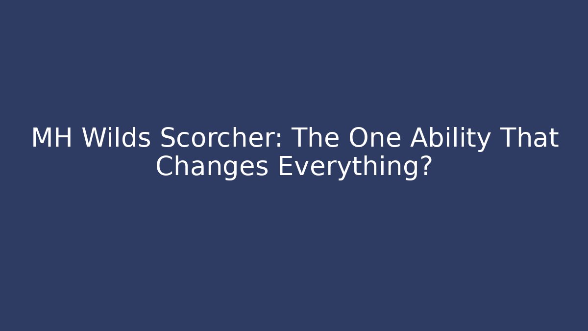 MH Wilds Scorcher: The One Ability That Changes Everything?