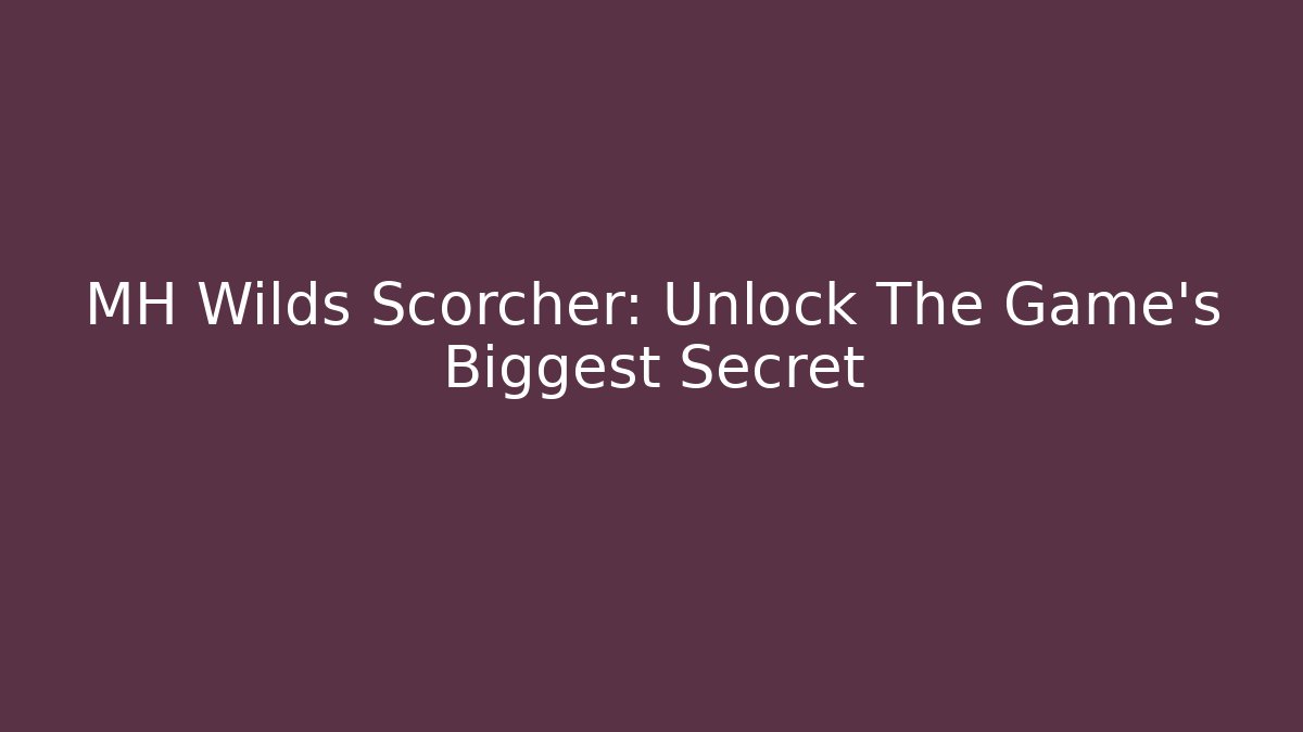 MH Wilds Scorcher: Unlock The Game's Biggest Secret