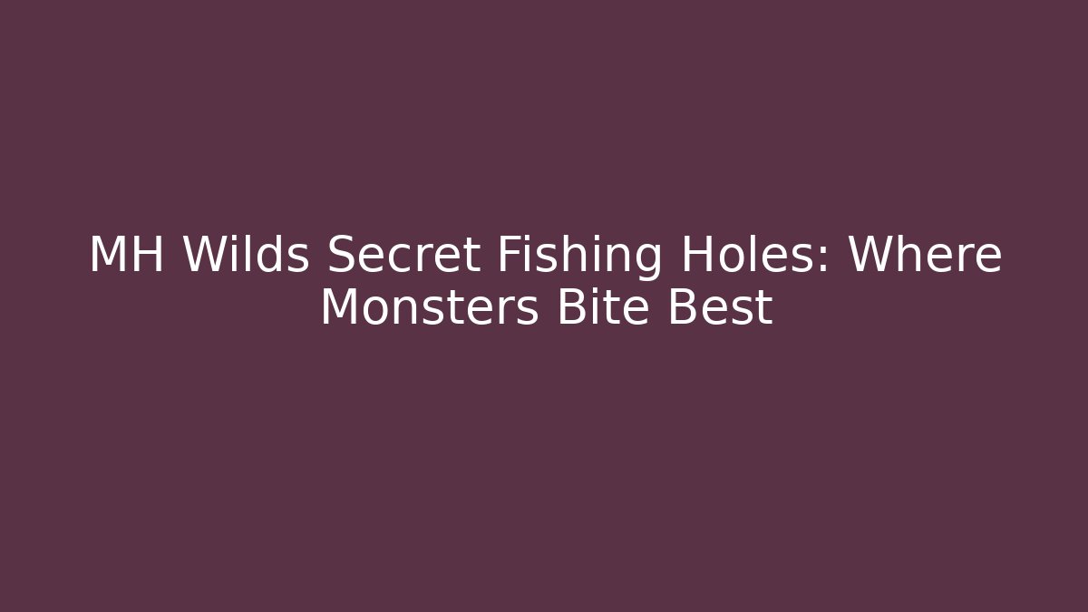 MH Wilds Secret Fishing Holes: Where Monsters Bite Best