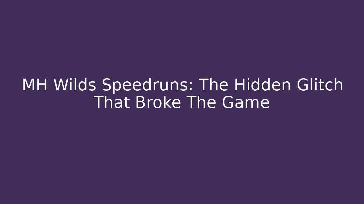 MH Wilds Speedruns: The Hidden Glitch That Broke The Game