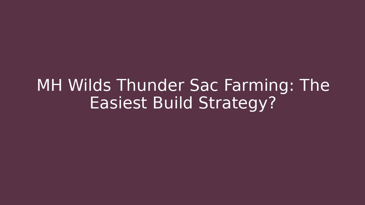 MH Wilds Thunder Sac Farming: The Easiest Build Strategy?