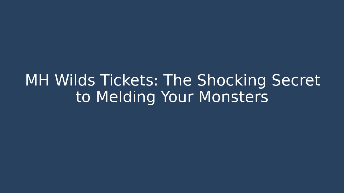 MH Wilds Tickets: The Shocking Secret to Melding Your Monsters