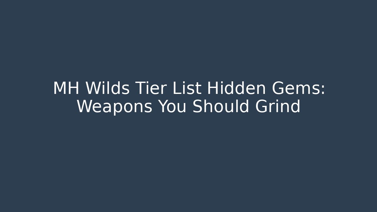 MH Wilds Tier List Hidden Gems: Weapons You Should Grind