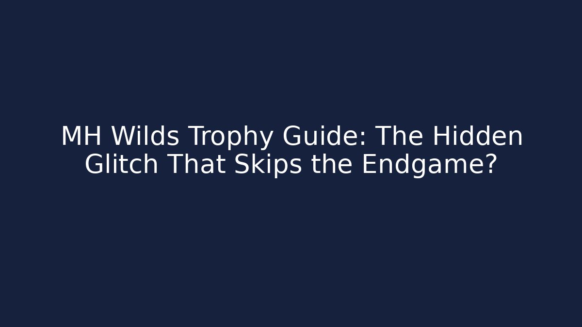 MH Wilds Trophy Guide: The Hidden Glitch That Skips the Endgame?