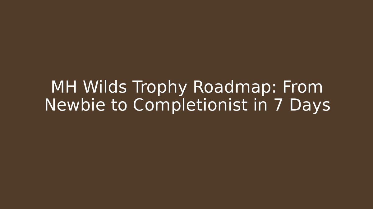 MH Wilds Trophy Roadmap: From Newbie to Completionist in 7 Days