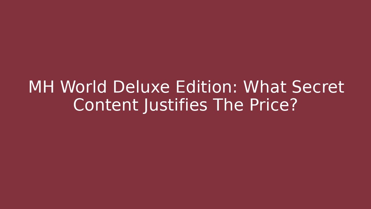 MH World Deluxe Edition: What Secret Content Justifies The Price?