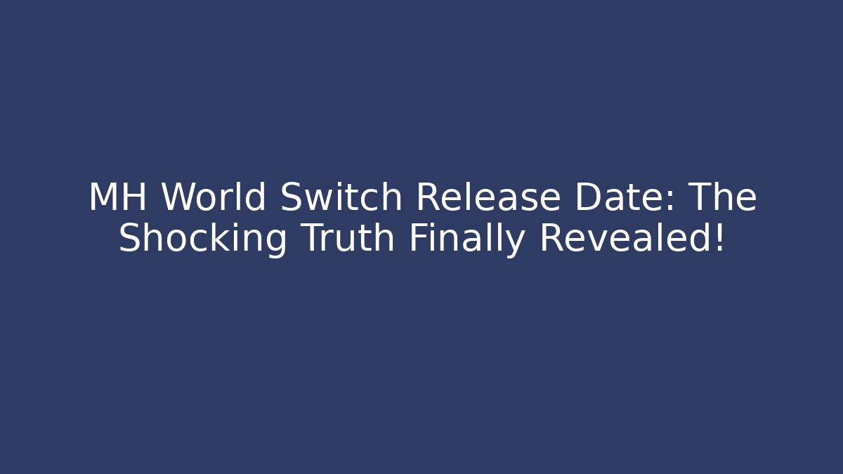 MH World Switch Release Date: The Shocking Truth Finally Revealed!