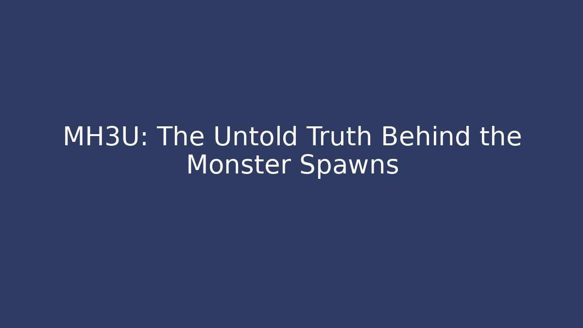 MH3U: The Untold Truth Behind the Monster Spawns