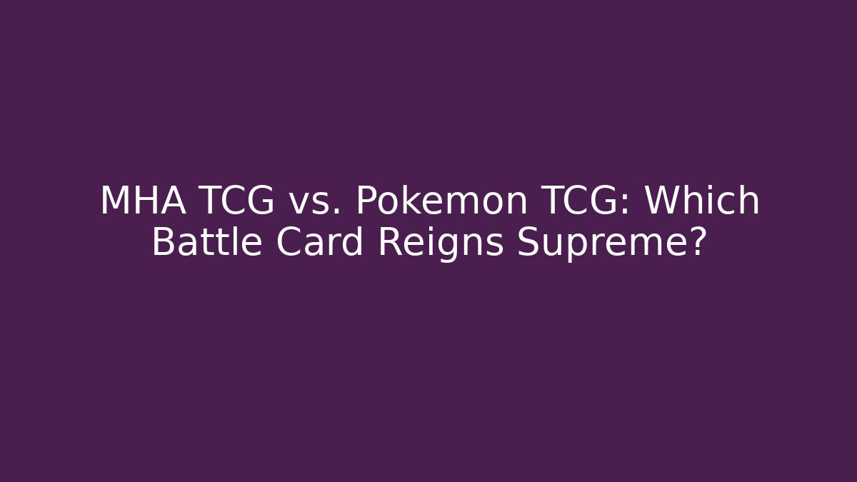 MHA TCG vs. Pokémon TCG: Which Battle Card Reigns Supreme?