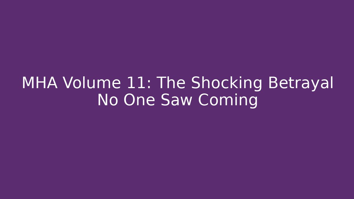 MHA Volume 11: The Shocking Betrayal No One Saw Coming