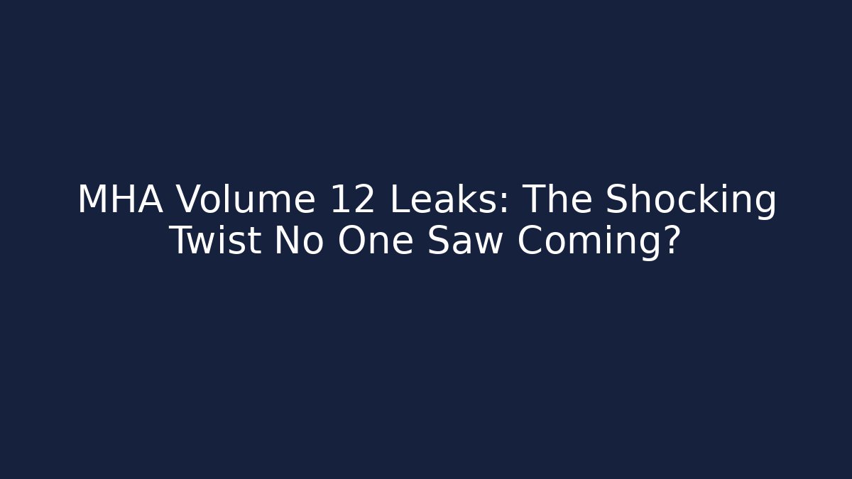 MHA Volume 12 Leaks: The Shocking Twist No One Saw Coming?