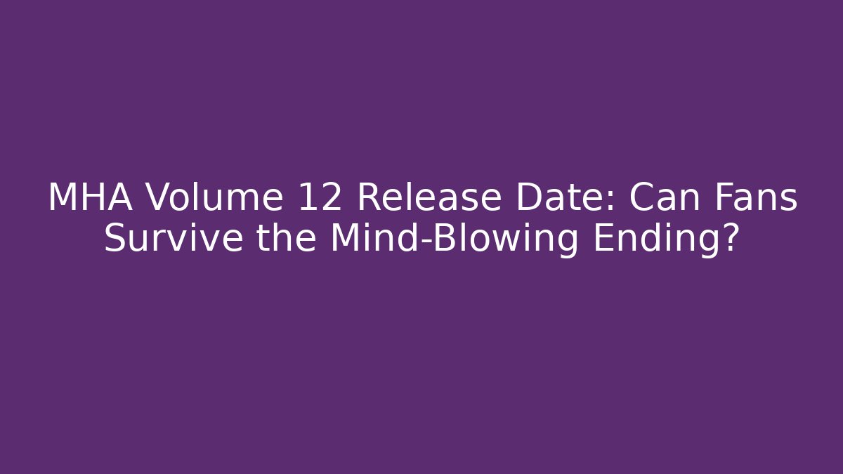 MHA Volume 12 Release Date: Can Fans Survive the Mind-Blowing Ending?